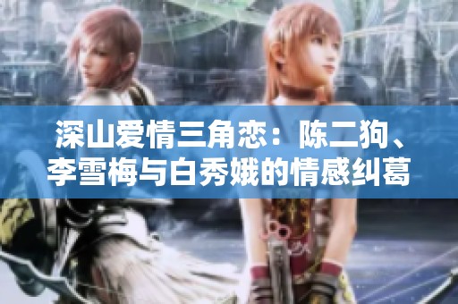 深山爱情三角恋：陈二狗、李雪梅与白秀娥的情感纠葛