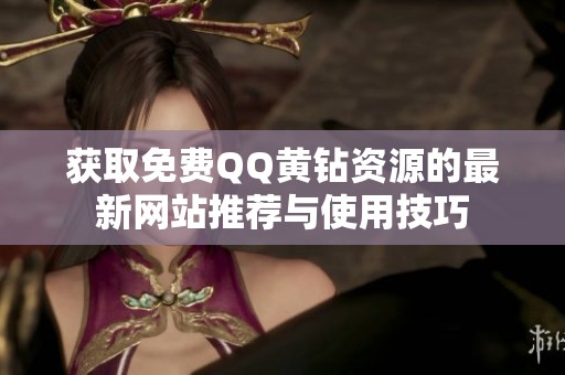 获取免费QQ黄钻资源的最新网站推荐与使用技巧