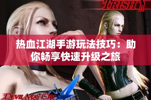 热血江湖手游玩法技巧：助你畅享快速升级之旅