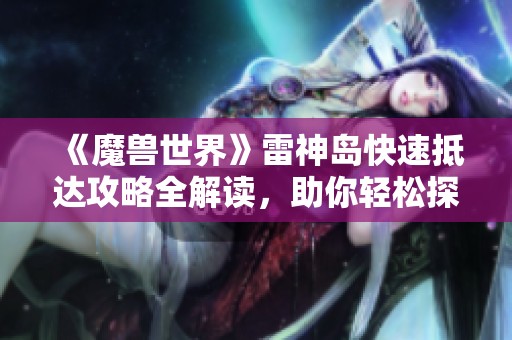 《魔兽世界》雷神岛快速抵达攻略全解读，助你轻松探索新区域