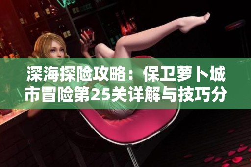 深海探险攻略：保卫萝卜城市冒险第25关详解与技巧分享