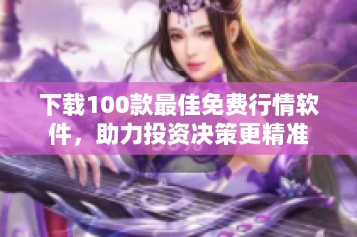 下载100款最佳免费行情软件，助力投资决策更精准