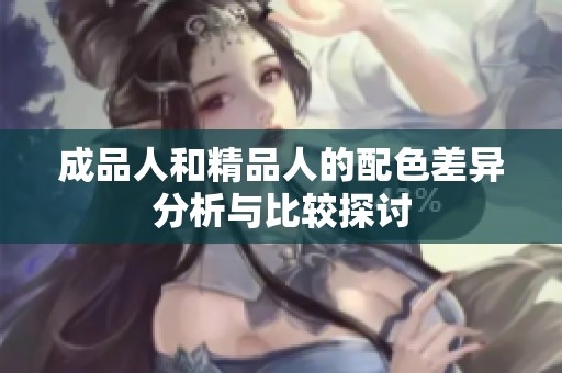 成品人和精品人的配色差异分析与比较探讨