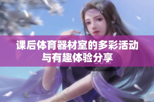 课后体育器材室的多彩活动与有趣体验分享