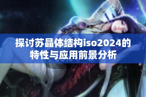 探讨苏晶体结构iso2024的特性与应用前景分析