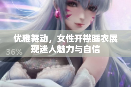 优雅舞动，女性开襟睡衣展现迷人魅力与自信