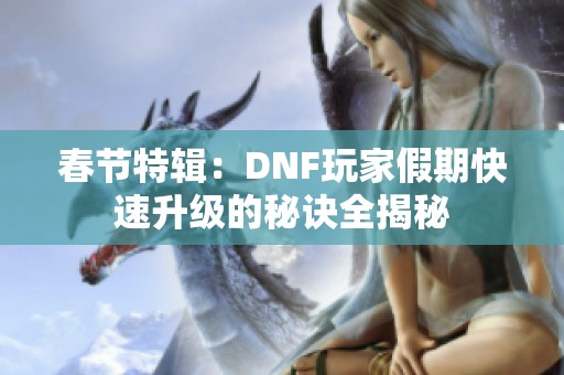 春节特辑：DNF玩家假期快速升级的秘诀全揭秘