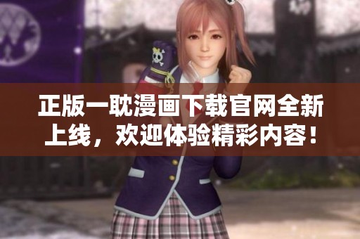 正版一耽漫画下载官网全新上线，欢迎体验精彩内容！