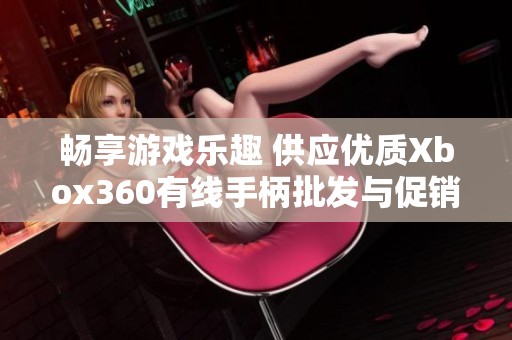 畅享游戏乐趣 供应优质Xbox360有线手柄批发与促销价格