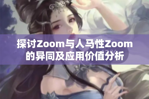 探讨Zoom与人马性Zoom的异同及应用价值分析