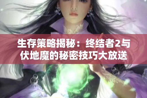 生存策略揭秘：终结者2与伏地魔的秘密技巧大放送