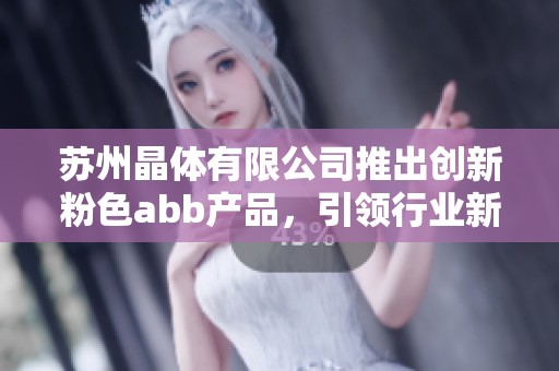 苏州晶体有限公司推出创新粉色abb产品，引领行业新潮流