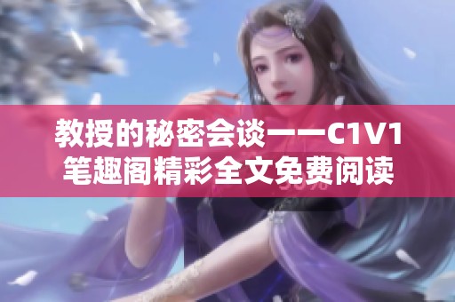 教授的秘密会谈一一C1V1笔趣阁精彩全文免费阅读