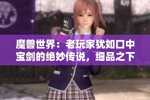 魔兽世界：老玩家犹如口中宝剑的绝妙传说，细品之下有无尽韵味
