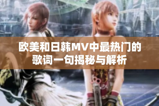欧美和日韩MV中最热门的歌词一句揭秘与解析