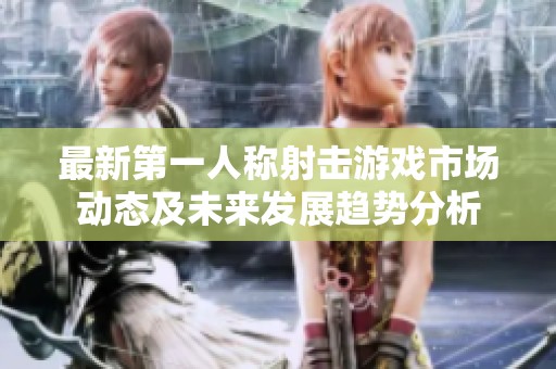最新第一人称射击游戏市场动态及未来发展趋势分析