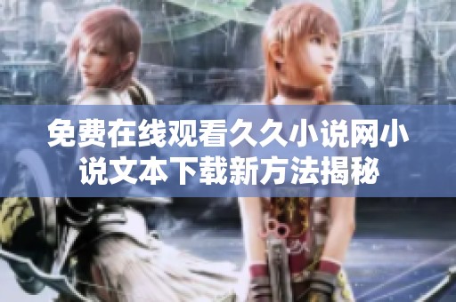 免费在线观看久久小说网小说文本下载新方法揭秘