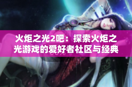 火炬之光2吧：探索火炬之光游戏的爱好者社区与经典攻略