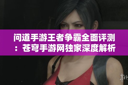 问道手游王者争霸全面评测：苍穹手游网独家深度解析