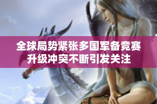 全球局势紧张多国军备竞赛升级冲突不断引发关注
