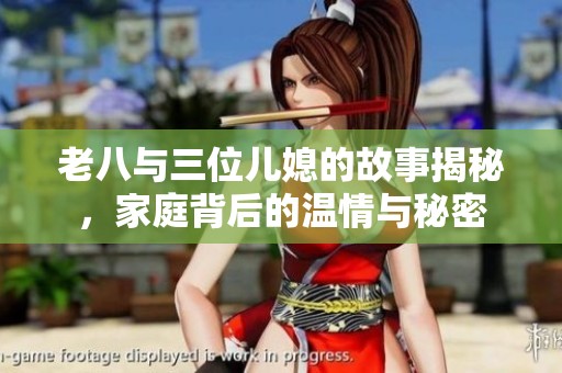 老八与三位儿媳的故事揭秘，家庭背后的温情与秘密
