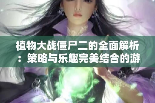 植物大战僵尸二的全面解析：策略与乐趣完美结合的游戏体验