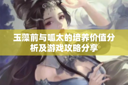 玉藻前与呱太的培养价值分析及游戏攻略分享