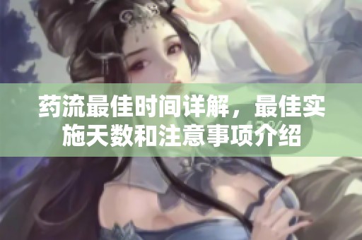 药流最佳时间详解，最佳实施天数和注意事项介绍