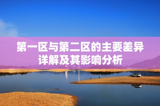 第一区与第二区的主要差异详解及其影响分析