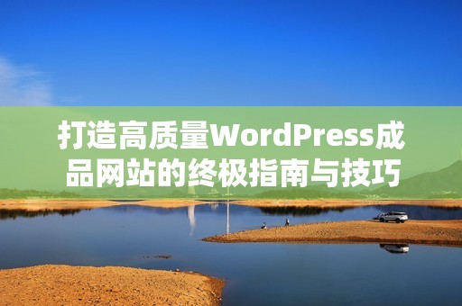 打造高质量WordPress成品网站的终极指南与技巧