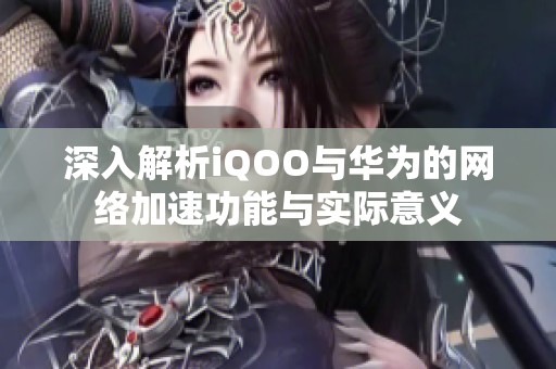 深入解析iQOO与华为的网络加速功能与实际意义