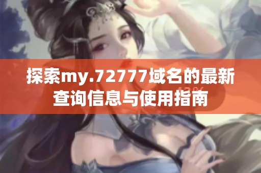 探索my.72777域名的最新查询信息与使用指南