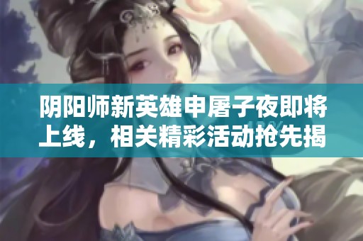阴阳师新英雄申屠子夜即将上线，相关精彩活动抢先揭秘