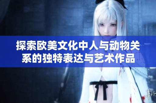 探索欧美文化中人与动物关系的独特表达与艺术作品