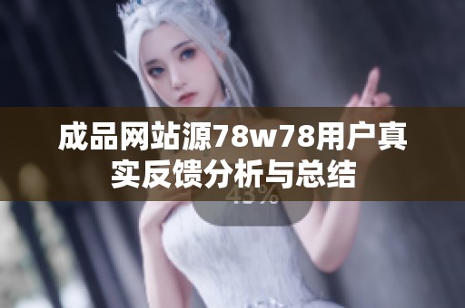 成品网站源78w78用户真实反馈分析与总结