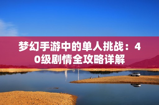 梦幻手游中的单人挑战：40级剧情全攻略详解