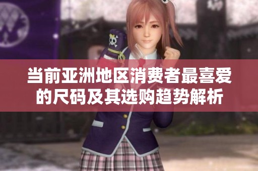 当前亚洲地区消费者最喜爱的尺码及其选购趋势解析