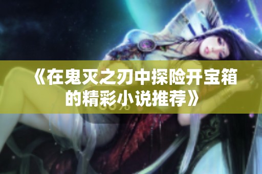 《在鬼灭之刃中探险开宝箱的精彩小说推荐》