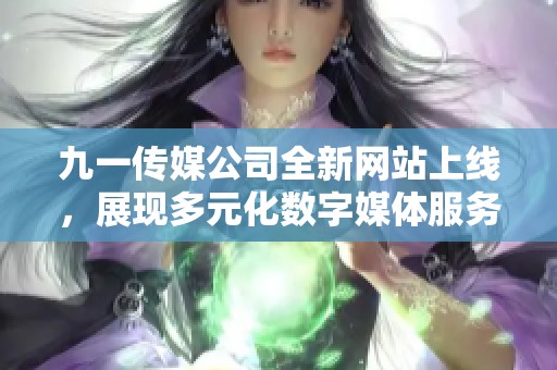 九一传媒公司全新网站上线，展现多元化数字媒体服务