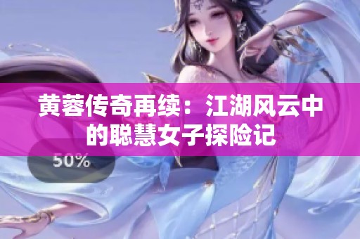 黄蓉传奇再续：江湖风云中的聪慧女子探险记