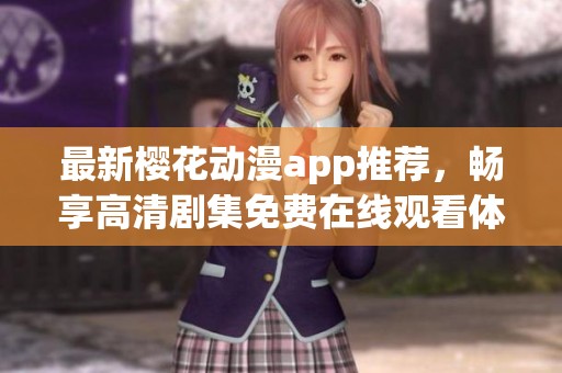最新樱花动漫app推荐，畅享高清剧集免费在线观看体验