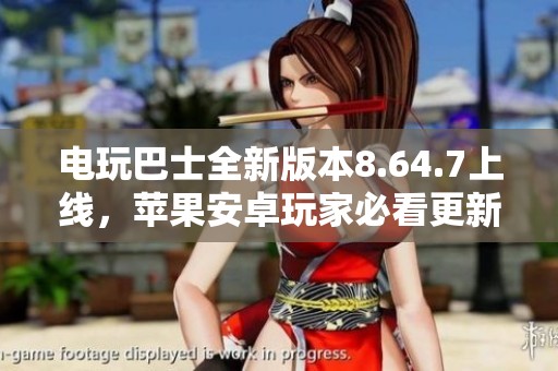 电玩巴士全新版本8.64.7上线，苹果安卓玩家必看更新亮点