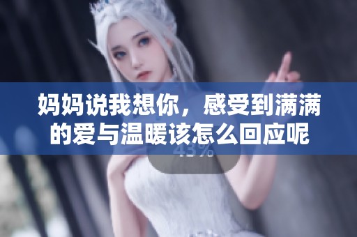 妈妈说我想你，感受到满满的爱与温暖该怎么回应呢