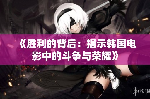 《胜利的背后：揭示韩国电影中的斗争与荣耀》