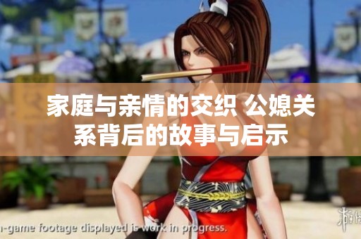家庭与亲情的交织 公媳关系背后的故事与启示