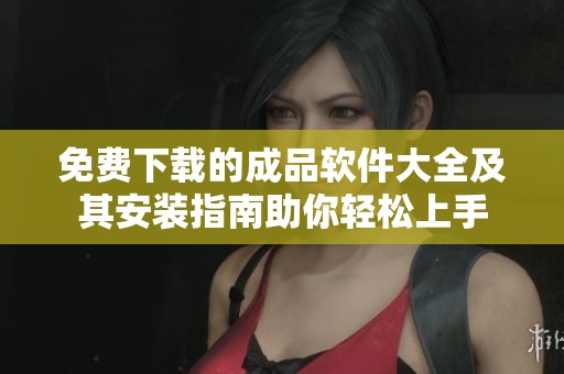 免费下载的成品软件大全及其安装指南助你轻松上手