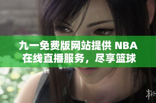 九一免费版网站提供 NBA 在线直播服务，尽享篮球盛宴