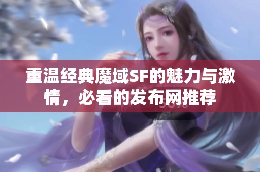 重温经典魔域SF的魅力与激情，必看的发布网推荐