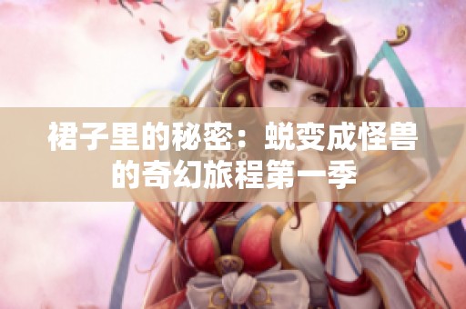 裙子里的秘密：蜕变成怪兽的奇幻旅程第一季