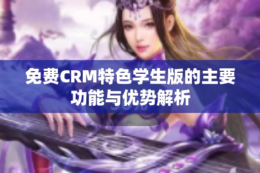 免费CRM特色学生版的主要功能与优势解析